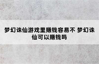 梦幻诛仙游戏里赚钱容易不 梦幻诛仙可以赚钱吗